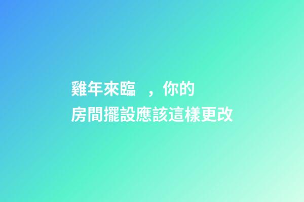 雞年來臨，你的房間擺設應該這樣更改